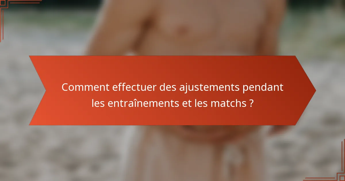 Comment effectuer des ajustements pendant les entraînements et les matchs ?