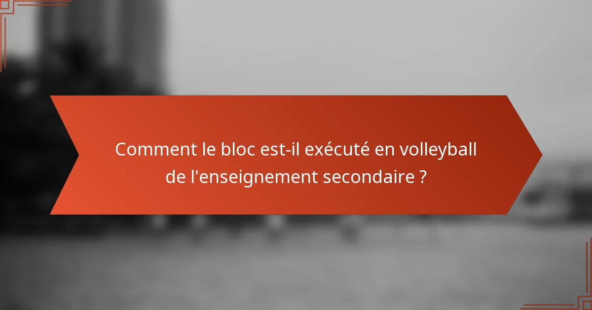 Comment le bloc est-il exécuté en volleyball de l'enseignement secondaire ?