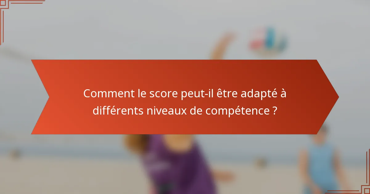 Comment le score peut-il être adapté à différents niveaux de compétence ?