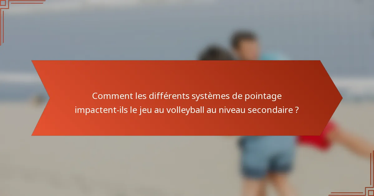 Comment les différents systèmes de pointage impactent-ils le jeu au volleyball au niveau secondaire ?