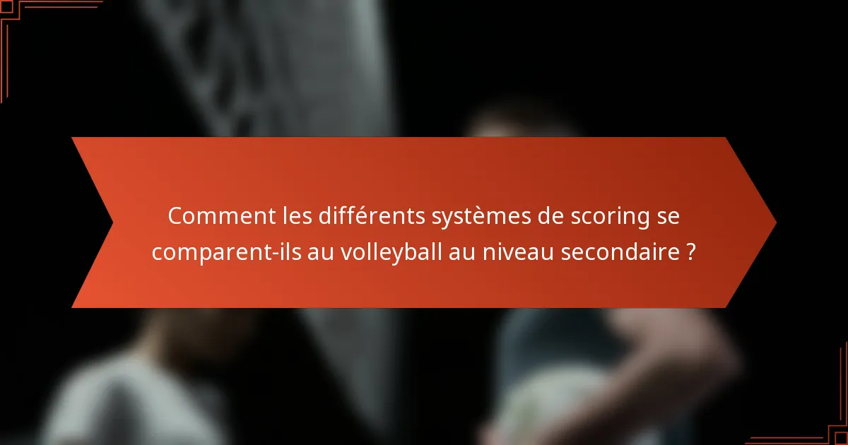Comment les différents systèmes de scoring se comparent-ils au volleyball au niveau secondaire ?