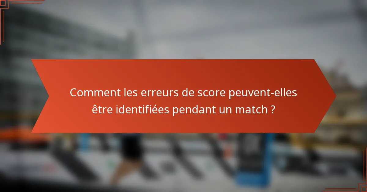 Comment les erreurs de score peuvent-elles être identifiées pendant un match ?
