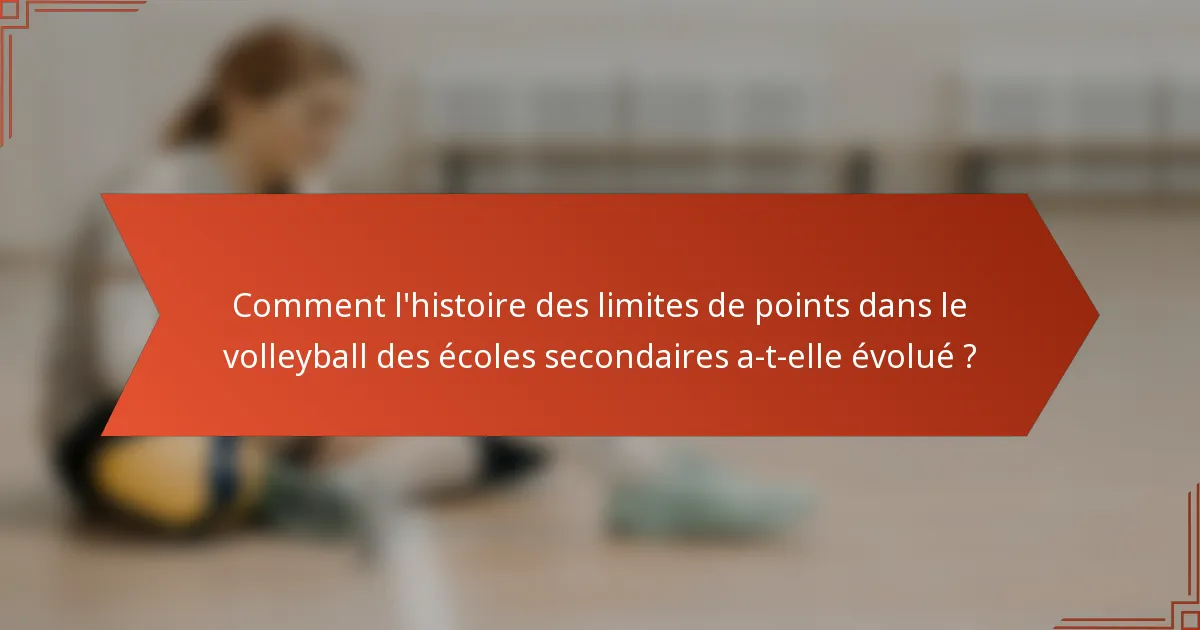 Comment l'histoire des limites de points dans le volleyball des écoles secondaires a-t-elle évolué ?