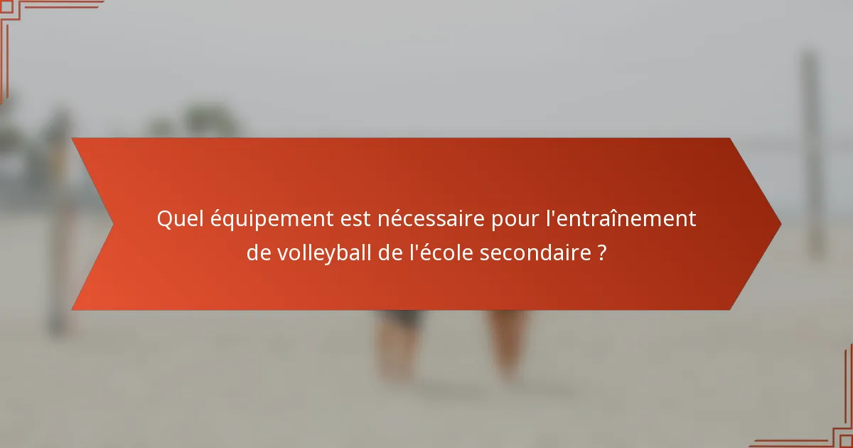 Quel équipement est nécessaire pour l'entraînement de volleyball de l'école secondaire ?
