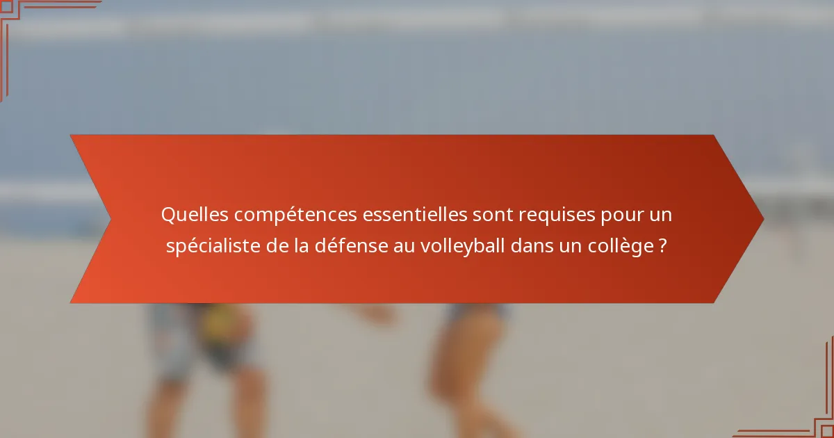 Quelles compétences essentielles sont requises pour un spécialiste de la défense au volleyball dans un collège ?