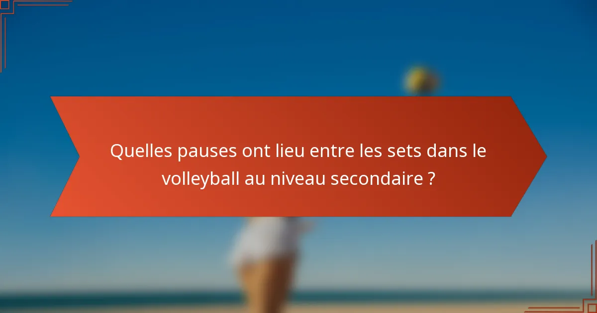 Quelles pauses ont lieu entre les sets dans le volleyball au niveau secondaire ?