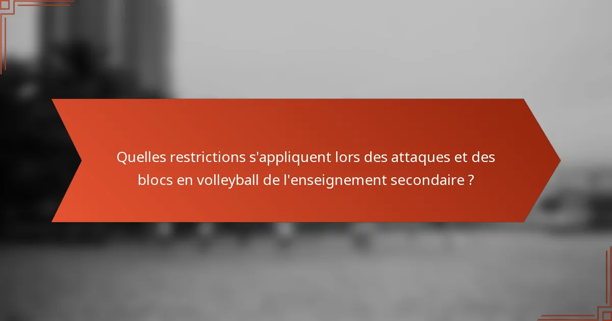 Quelles restrictions s'appliquent lors des attaques et des blocs en volleyball de l'enseignement secondaire ?