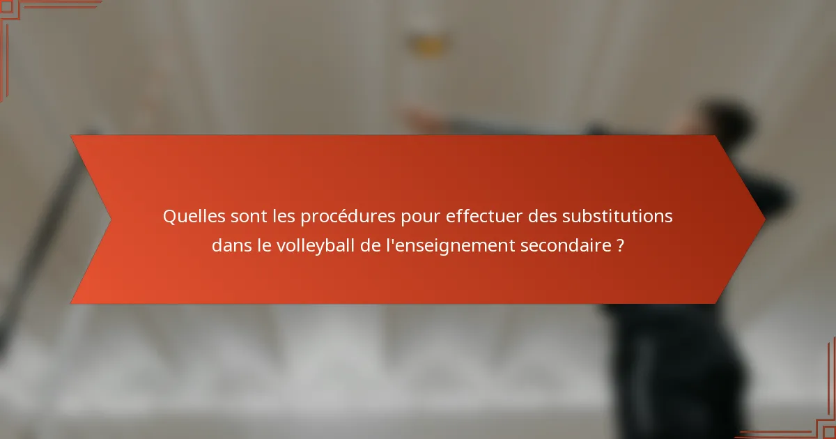 Quelles sont les procédures pour effectuer des substitutions dans le volleyball de l'enseignement secondaire ?