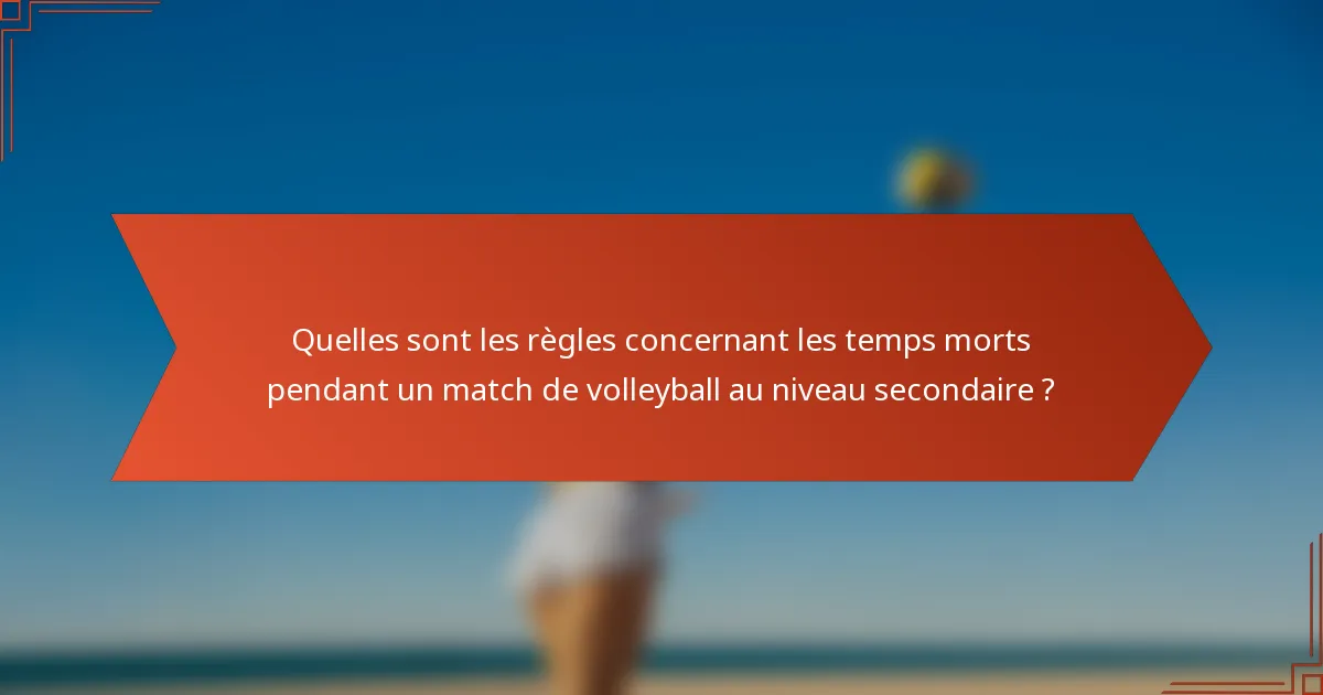 Quelles sont les règles concernant les temps morts pendant un match de volleyball au niveau secondaire ?