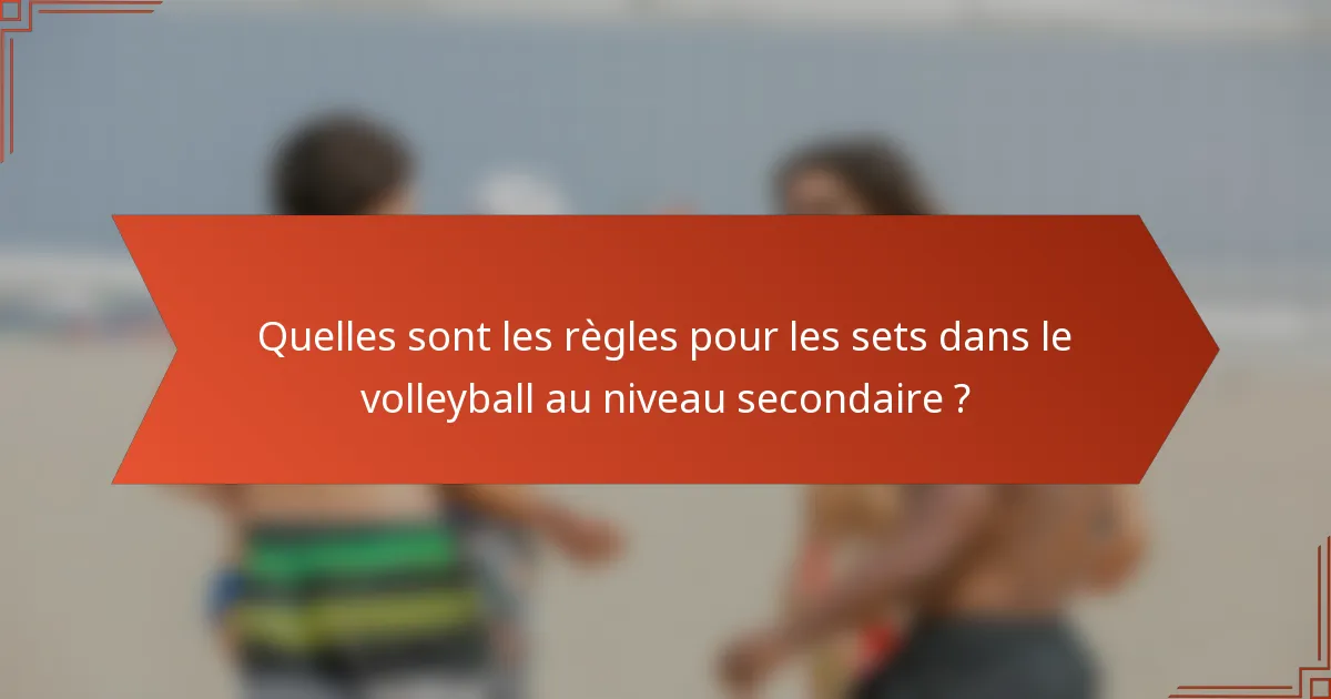 Quelles sont les règles pour les sets dans le volleyball au niveau secondaire ?