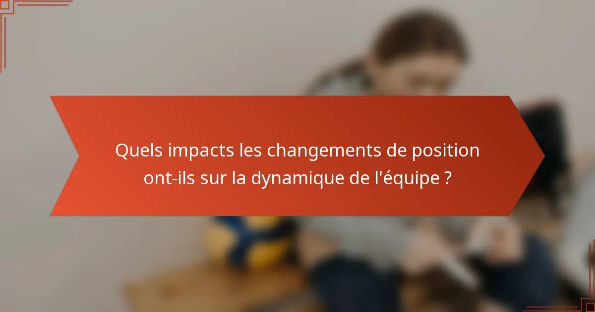 Quels impacts les changements de position ont-ils sur la dynamique de l'équipe ?