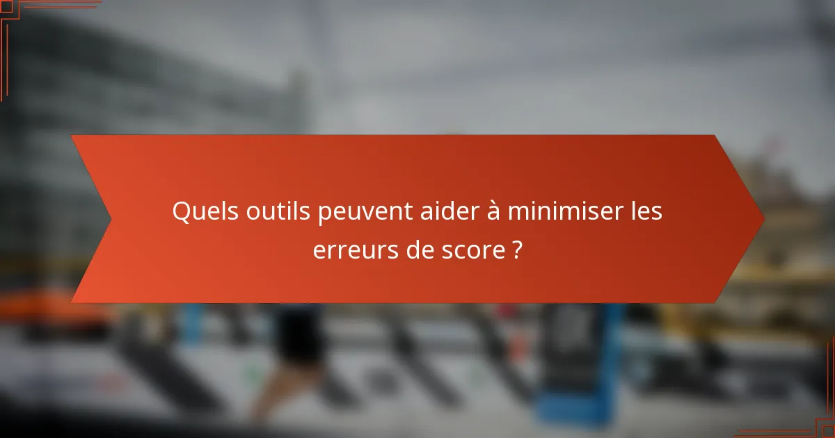 Quels outils peuvent aider à minimiser les erreurs de score ?