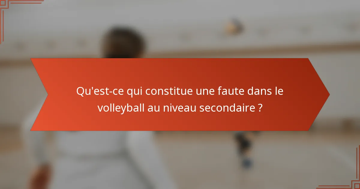 Qu'est-ce qui constitue une faute dans le volleyball au niveau secondaire ?